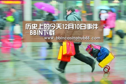 历史上的今天12月10日事件-BBIN下载(图1) BBIN电子