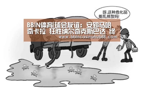 BBIN体育|球会友谊: 安郅马哈奇卡拉 狂胜纳尔奇克斯巴达 终场比分4:1(图1) BBIN体育