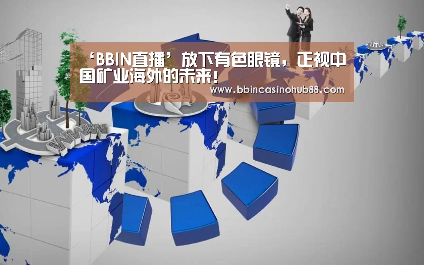 ‘BBIN直播’放下有色眼镜,正视中国矿业海外的未来!(图4) BBIN直播