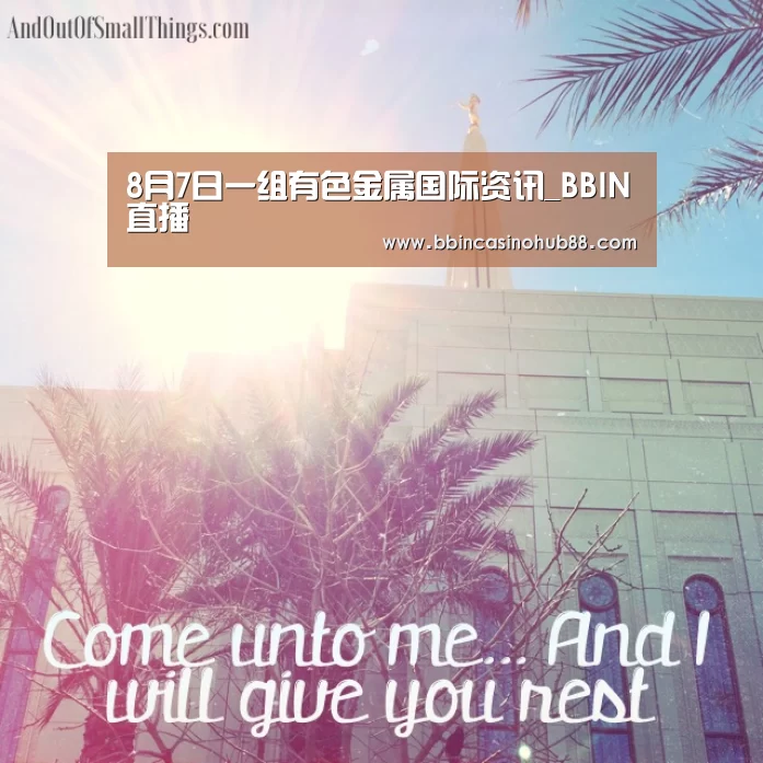8月7日一组有色金属国际资讯_BBIN直播(图1) BBIN下载